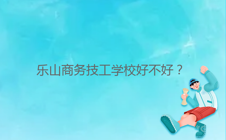 樂(lè)山商務(wù)技工學(xué)校好不好？ 