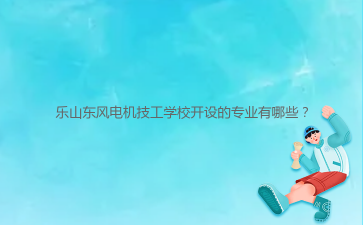 樂山東風(fēng)電機(jī)技工學(xué)校開設(shè)的專業(yè)有哪些？