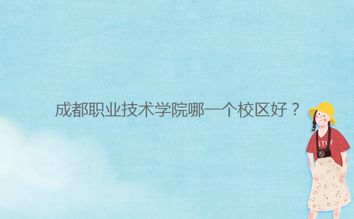 成都職業(yè)技術(shù)學(xué)院哪一個校區(qū)好？