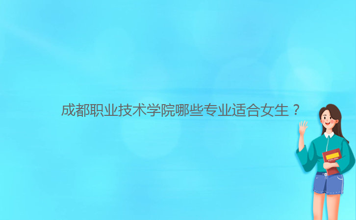 成都職業(yè)技術學院哪些專業(yè)適合女生?