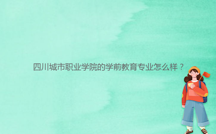 四川城市職業(yè)學院的學前教育專業(yè)怎么樣?