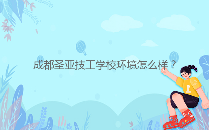 成都圣亞技工學(xué)校環(huán)境怎么樣？