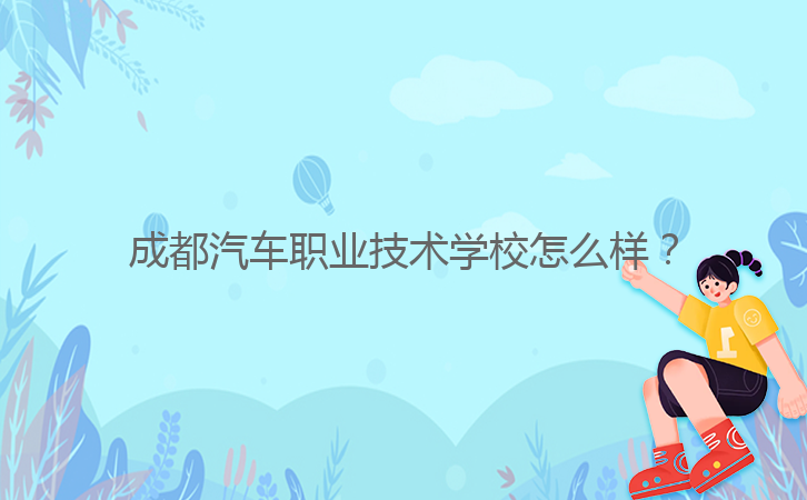 成都汽車(chē)職業(yè)技術(shù)學(xué)校怎么樣？