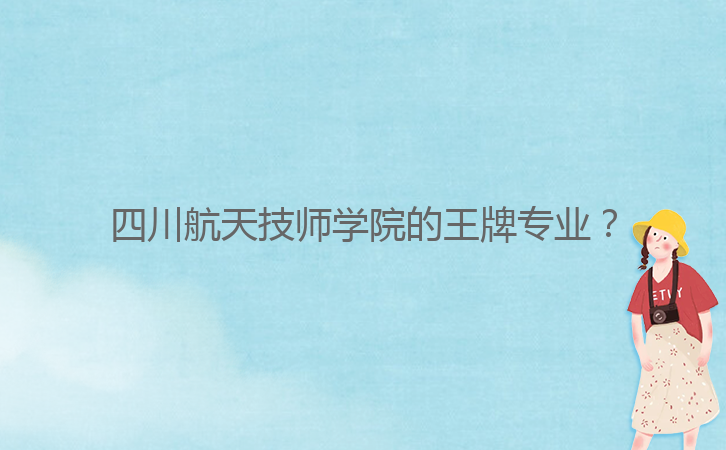 四川航天技師學(xué)院的王牌專(zhuān)業(yè)?