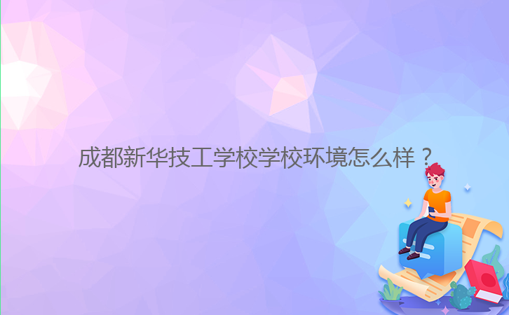 成都新華技工學校學校環(huán)境怎么樣？