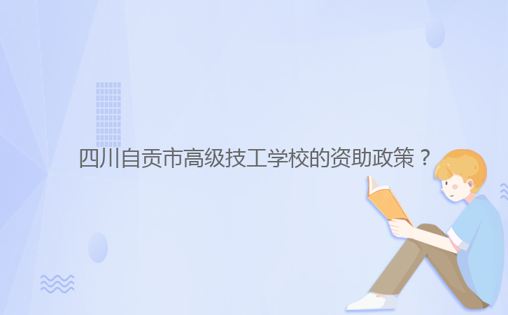 四川自貢市高級技工學校的資助政策?