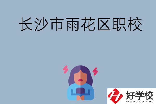 長(zhǎng)沙市的雨花區(qū)有哪些職校？這三所大家必看