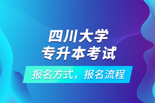 四川大學專升本考試報名方式，報名流程