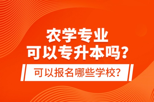 農(nóng)學(xué)專業(yè)可以專升本嗎？可以報(bào)名哪些學(xué)校？
