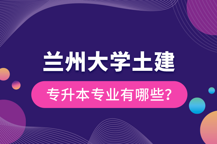 蘭州大學(xué)土建專升本專業(yè)有哪些？