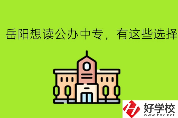 岳陽想讀公辦中專，有這些選擇!