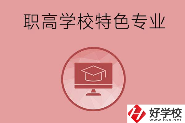 長沙市有哪些比較好的職高學校？有什么特色專業(yè)？