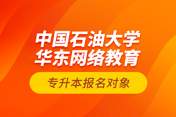 中國石油大學華東網(wǎng)絡(luò)教育專升本報名對象