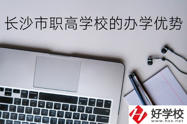長沙市的職高哪些比較好？辦學優(yōu)勢有哪些？