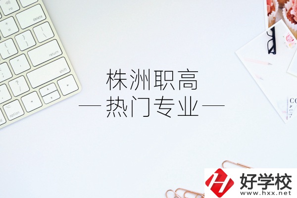 株洲職高有哪些熱門專業(yè)？