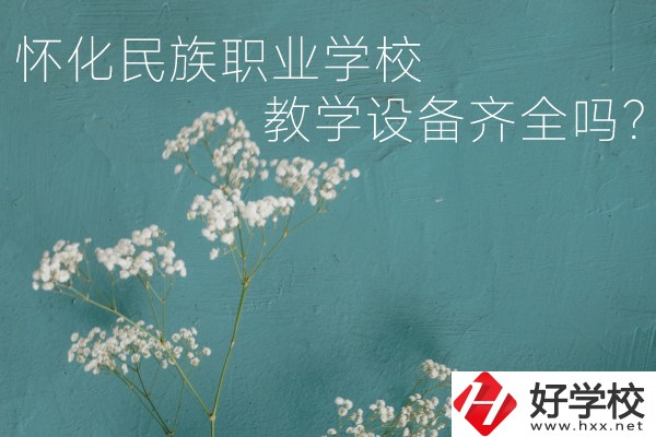 懷化民族職業(yè)學(xué)校宿舍怎么樣？教學(xué)設(shè)備齊全嗎？