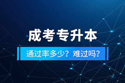 成考專升本通過率多少？難過嗎？