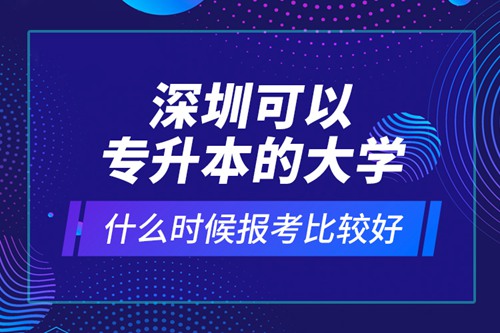 深圳可以專升本的大學(xué)什么時候報(bào)考比較好