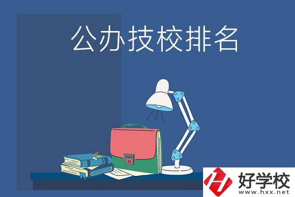 株洲公辦技校排名前三的是哪些？