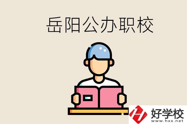 岳陽公辦職業(yè)技術(shù)學(xué)校有哪些？公辦有什么優(yōu)勢？