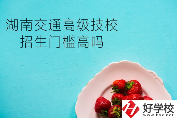 湖南交通高級技校招生門檻高嗎？專業(yè)有哪些？