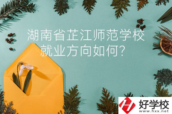 湖南省芷江師范學(xué)校教學(xué)質(zhì)量怎么樣？就業(yè)方向如何？