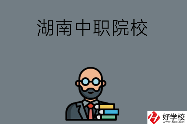 湖南哪些中職院校比較好？