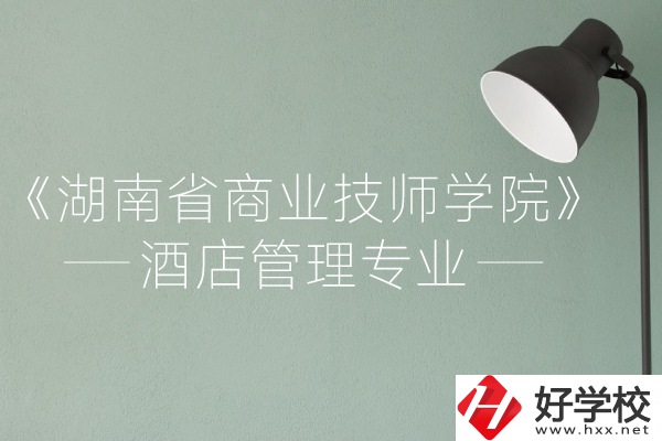 湖南省商業(yè)技師學院的酒店管理專業(yè)怎么樣？