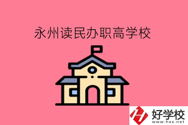 永州讀民辦職高，可以去哪些學(xué)校?