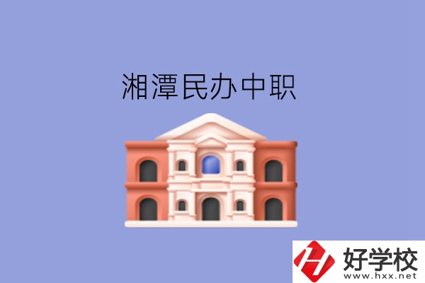 湘潭這些民辦中職，質(zhì)量也不錯!