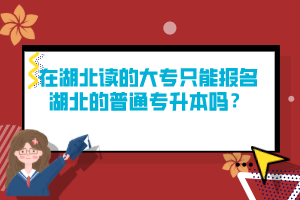 在湖北讀的大專只能報名湖北的普通專升本嗎？