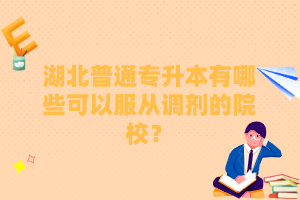 湖北普通專(zhuān)升本有哪些可以服從調(diào)劑的院校？