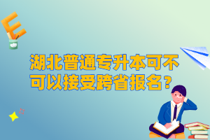湖北普通專升本可不可以接受跨省報名？