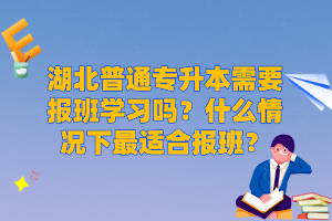 湖北普通專升本需要報班學(xué)習(xí)嗎？什么情況下最適合報班？