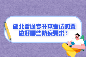湖北普通專升本考試時要做好哪些防疫要求？
