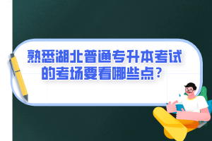 熟悉湖北普通專升本考試的考場(chǎng)要看哪些點(diǎn)？