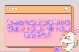 備考復(fù)習(xí)湖北普通專升本有哪幾個(gè)階段？每個(gè)階段要做什么？