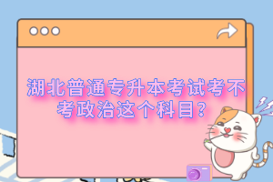 湖北普通專升本考試考不考政治這個(gè)科目？