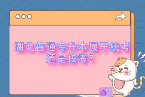 湖北普通專升本屬于統(tǒng)考還是校考？