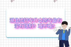 湖北統(tǒng)招專升本跨專業(yè)有沒有限制？難不難？
