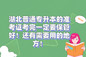湖北普通專升本的準考證考完一定要保管好！還有需要用的地方！