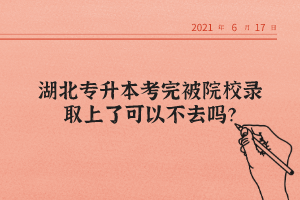 湖北專升本考完被院校錄取上了可以不去嗎？