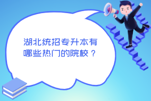 湖北統(tǒng)招專升本有哪些熱門的院校？