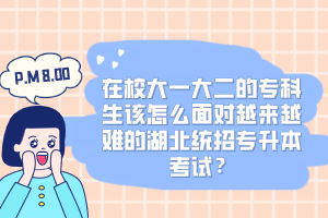 在校大一大二的專科生該怎么面對越來越難的湖北統(tǒng)招專升本考試？