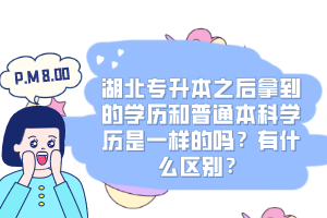 湖北專升本之后拿到的學(xué)歷和普通本科學(xué)歷是一樣的嗎？有什么區(qū)別？