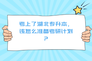 考上了湖北專升本，該怎么準(zhǔn)備考研計(jì)劃？
