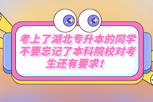 考上了湖北專升本的同學(xué)不要忘記了本科院校對考生還有要求！