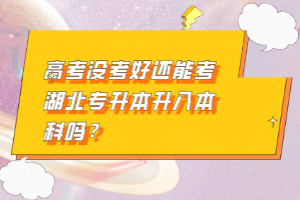 高考沒(méi)考好還能考湖北專(zhuān)升本升入本科嗎？