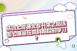 成功上岸湖北專升本之后該怎么準(zhǔn)備在本科院校的學(xué)習(xí)？