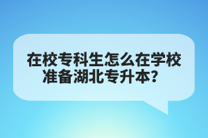 在校?？粕趺丛趯W(xué)校準(zhǔn)備湖北專升本？